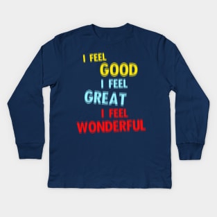 I Feel Good. I Feel Great. I Feel Wonderful. Kids Long Sleeve T-Shirt